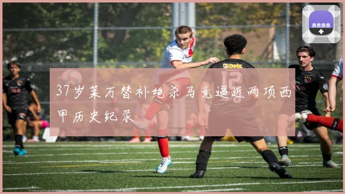 37岁莱万替补绝杀马竞逼近两项西甲历史纪录