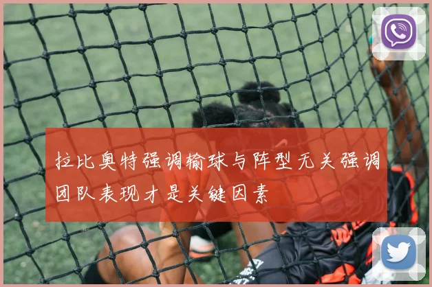 拉比奥特强调输球与阵型无关强调团队表现才是关键因素