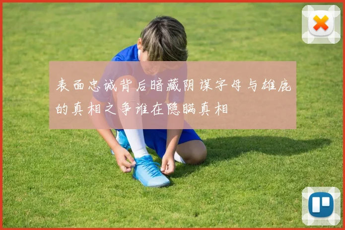 表面忠诚背后暗藏阴谋字母与雄鹿的真相之争谁在隐瞒真相